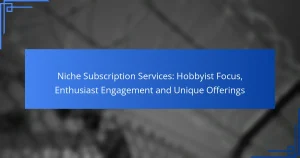 Niche Subscription Services: Hobbyist Focus, Enthusiast Engagement and Unique Offerings