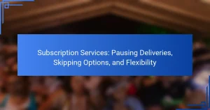 Subscription Services: Pausing Deliveries, Skipping Options, and Flexibility
