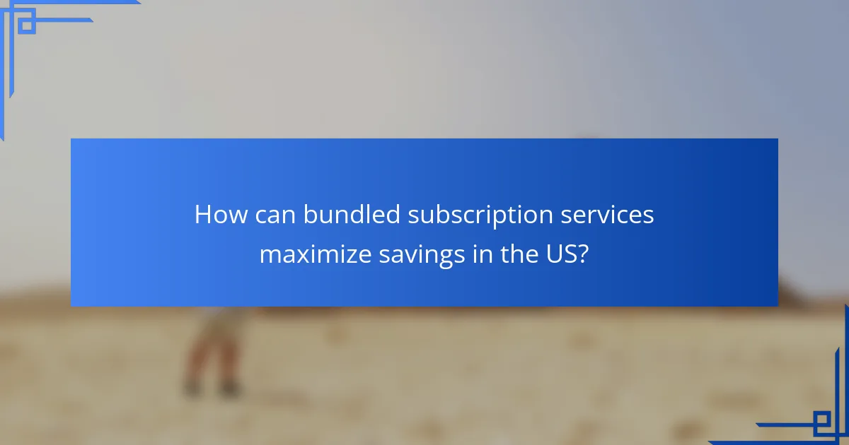 How can bundled subscription services maximize savings in the US?