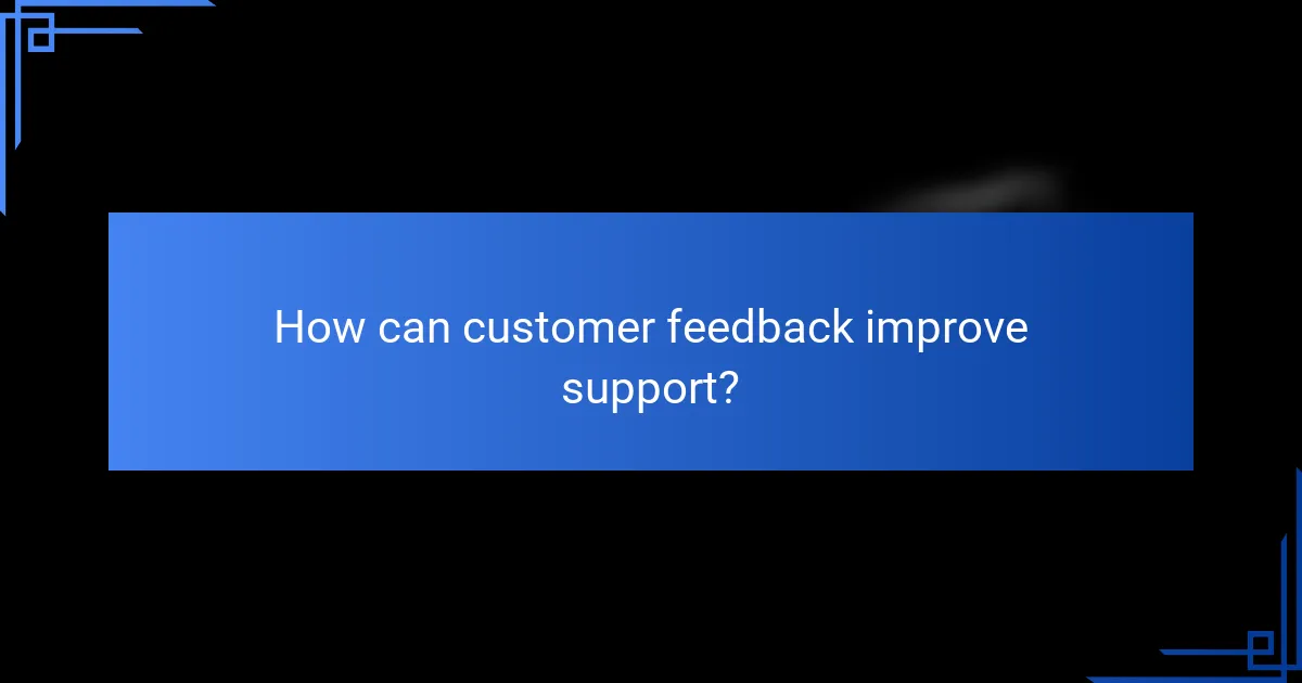 How can customer feedback improve support?