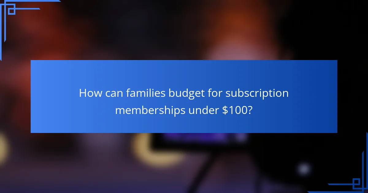 How can families budget for subscription memberships under $100?