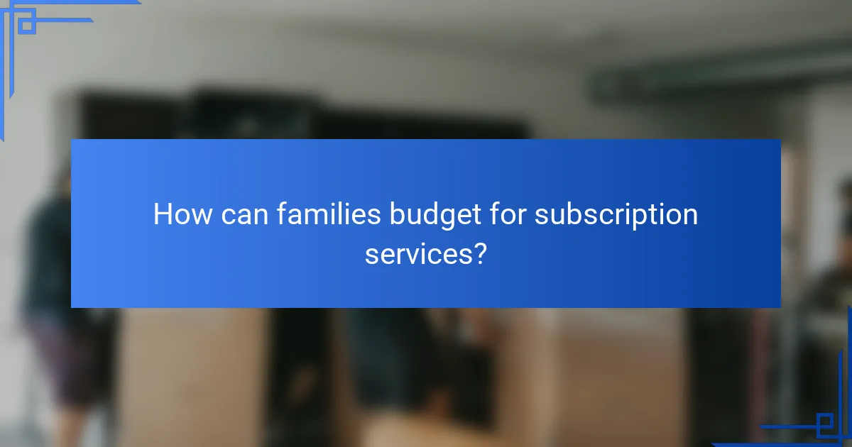 How can families budget for subscription services?
