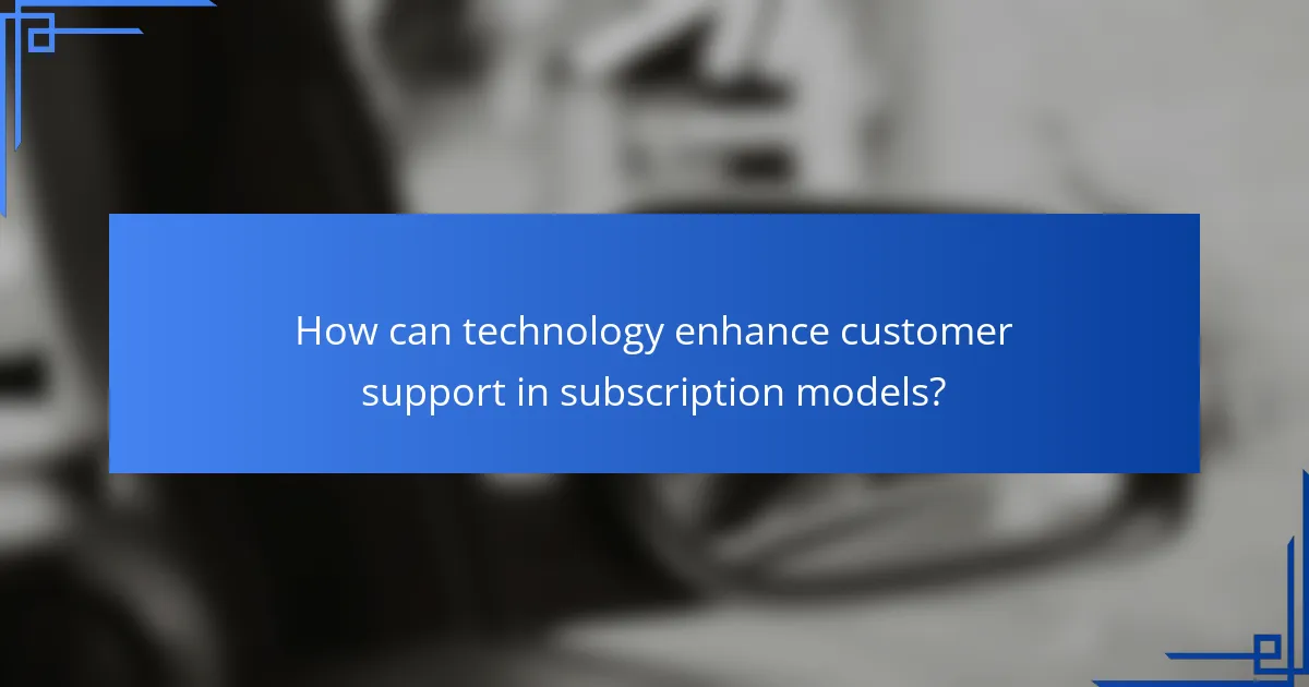 How can technology enhance customer support in subscription models?