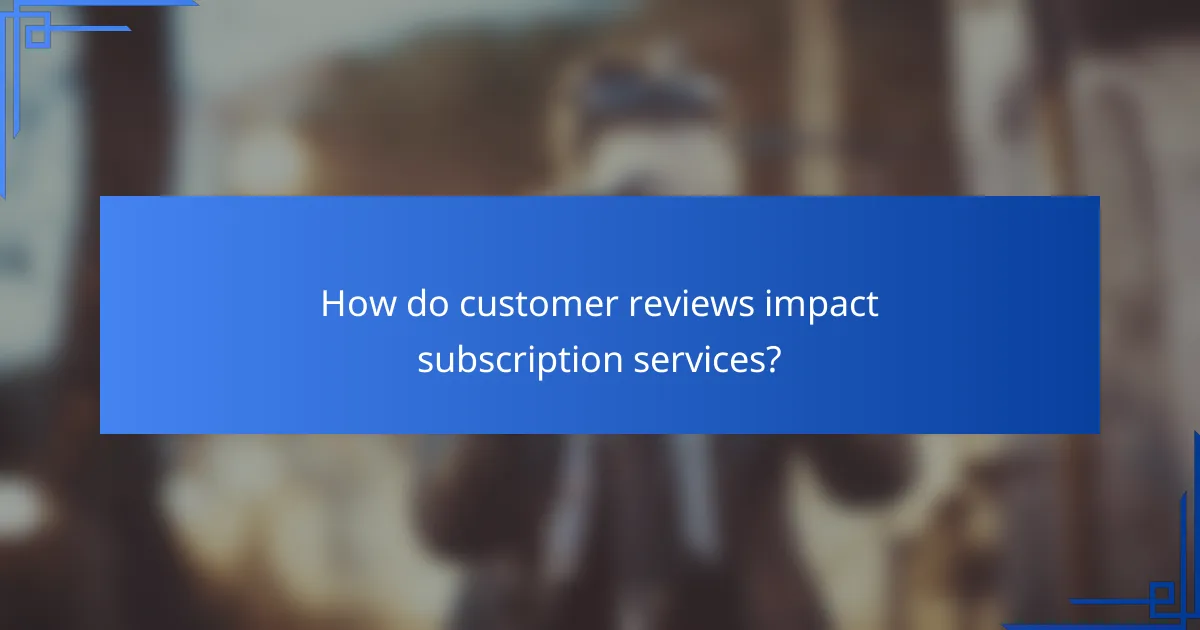 How do customer reviews impact subscription services?