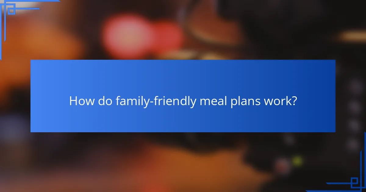 How do family-friendly meal plans work?