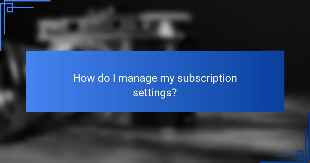 How do I manage my subscription settings?