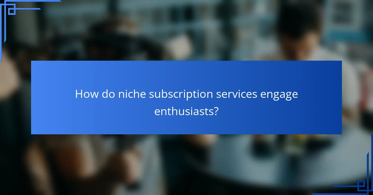 How do niche subscription services engage enthusiasts?
