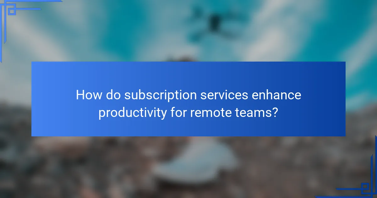 How do subscription services enhance productivity for remote teams?