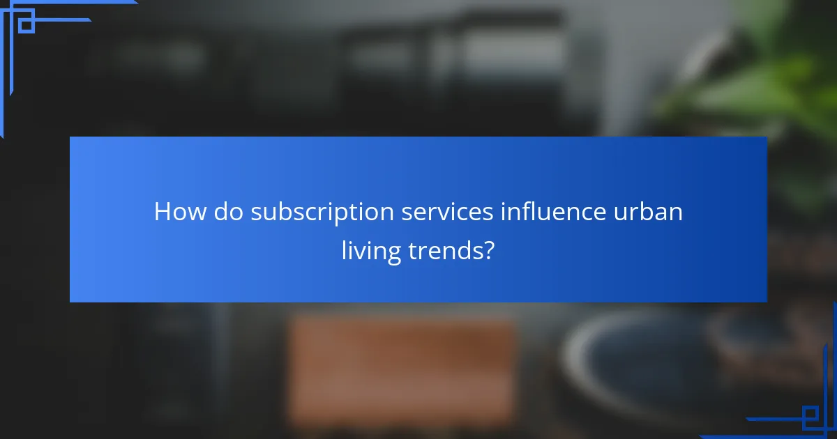 How do subscription services influence urban living trends?