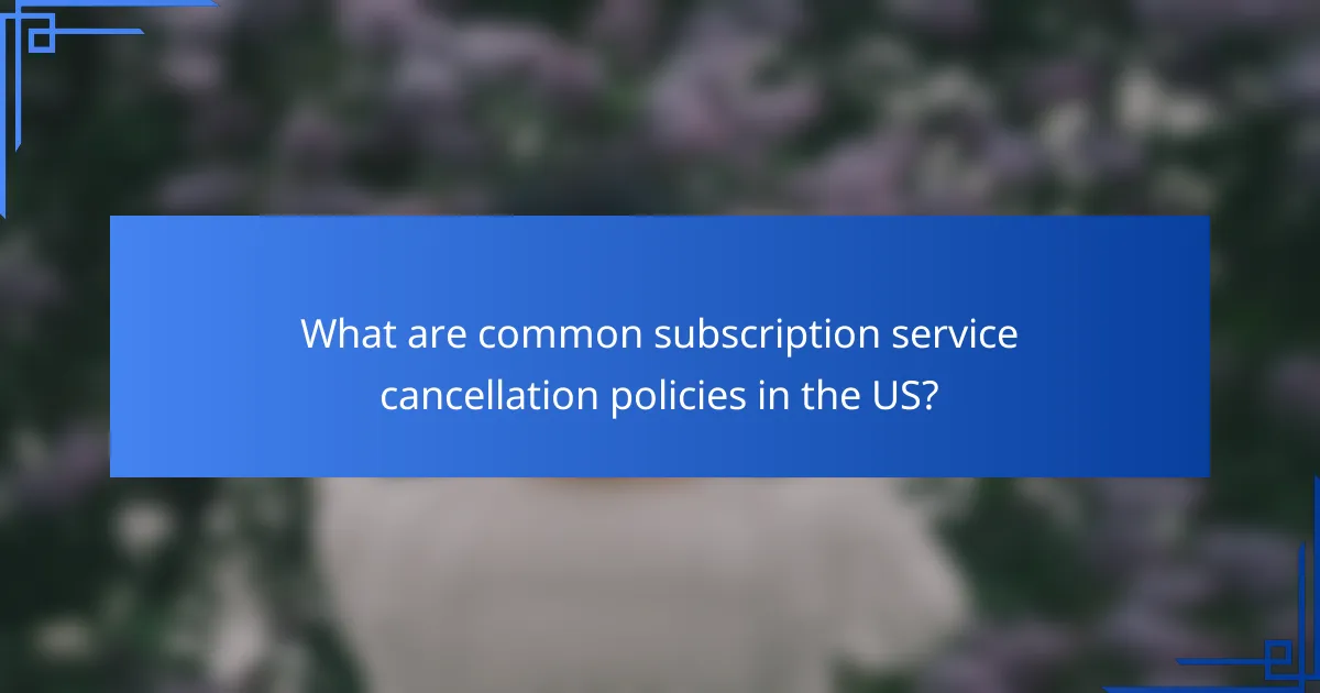 What are common subscription service cancellation policies in the US?