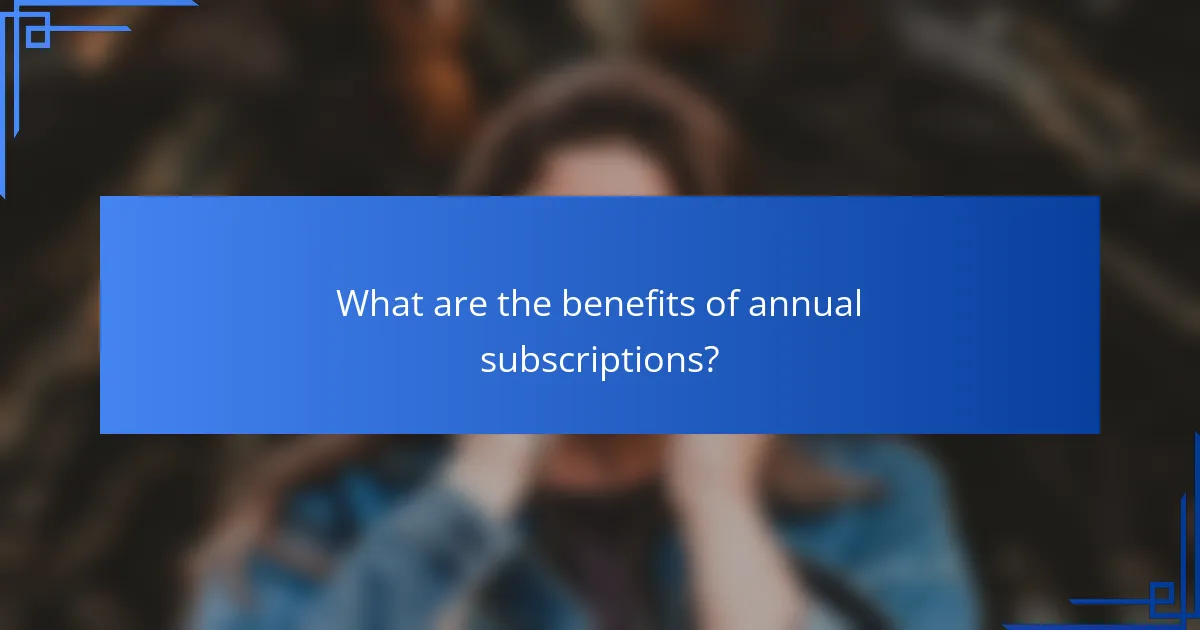 What are the benefits of annual subscriptions?