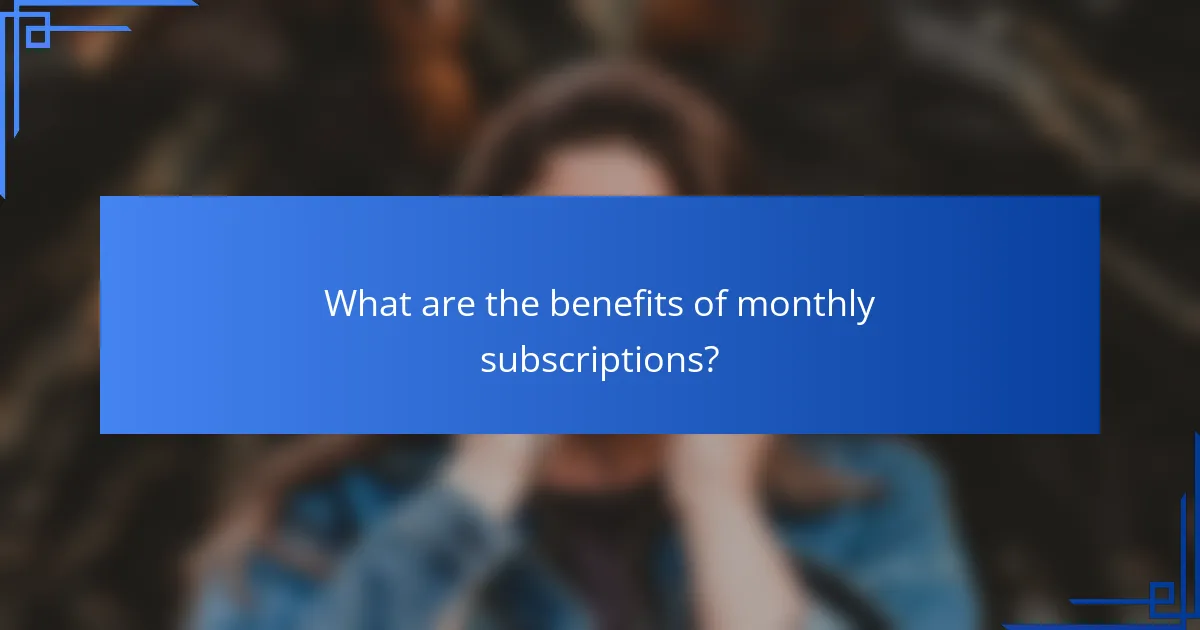 What are the benefits of monthly subscriptions?