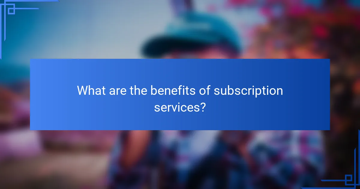 What are the benefits of subscription services?