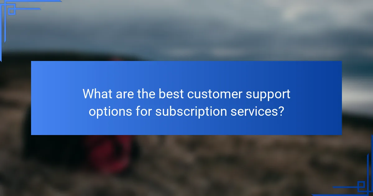 What are the best customer support options for subscription services?