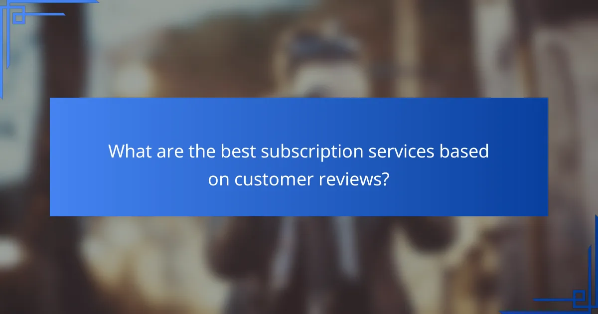 What are the best subscription services based on customer reviews?