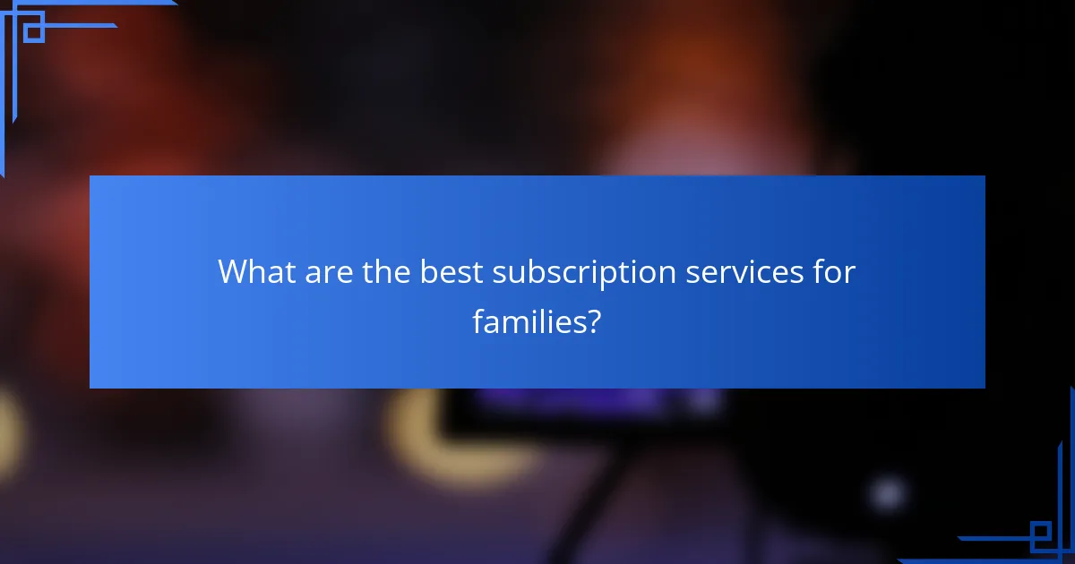 What are the best subscription services for families?
