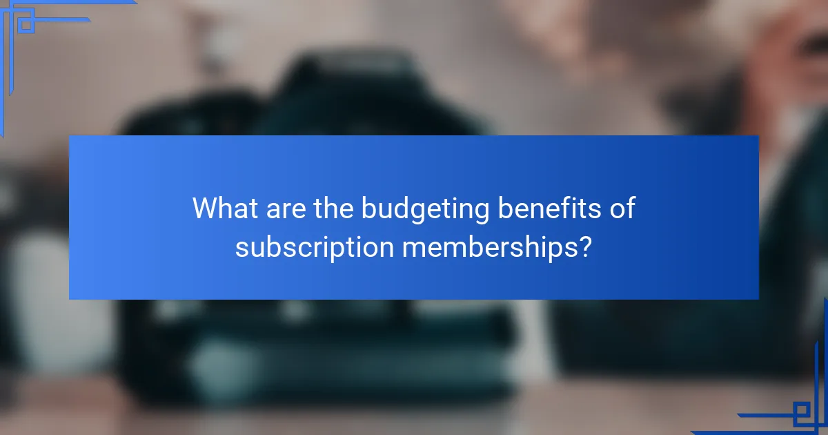 What are the budgeting benefits of subscription memberships?