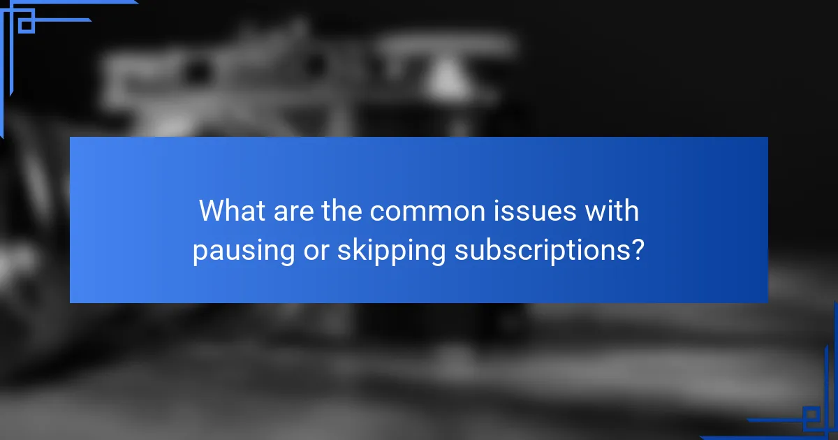 What are the common issues with pausing or skipping subscriptions?