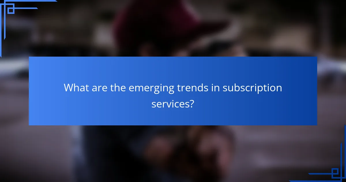 What are the emerging trends in subscription services?