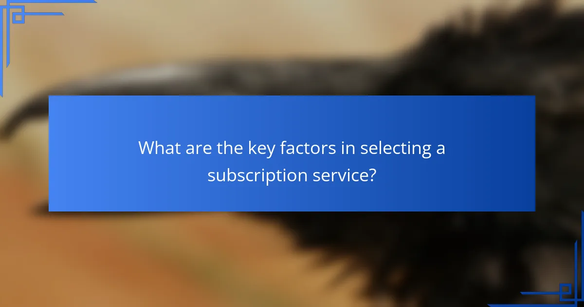 What are the key factors in selecting a subscription service?