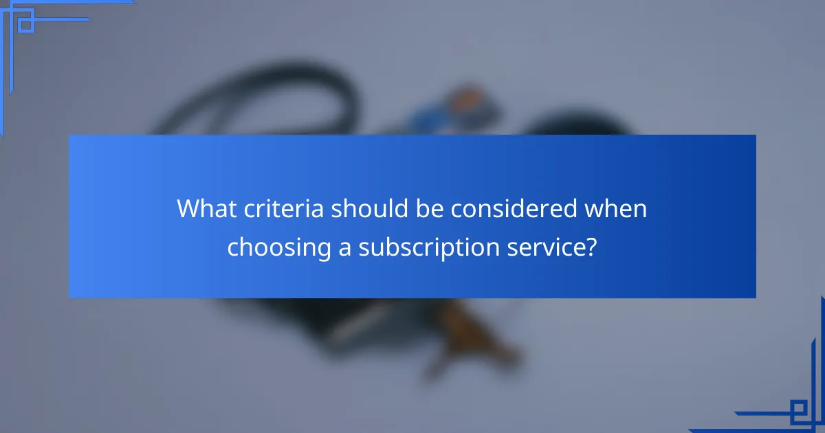 What criteria should be considered when choosing a subscription service?