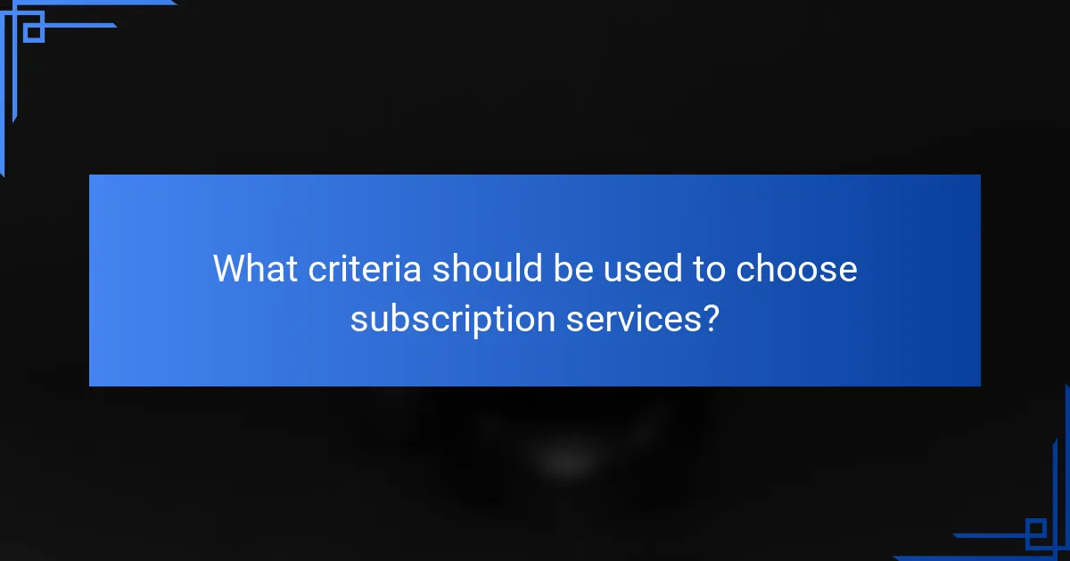 What criteria should be used to choose subscription services?