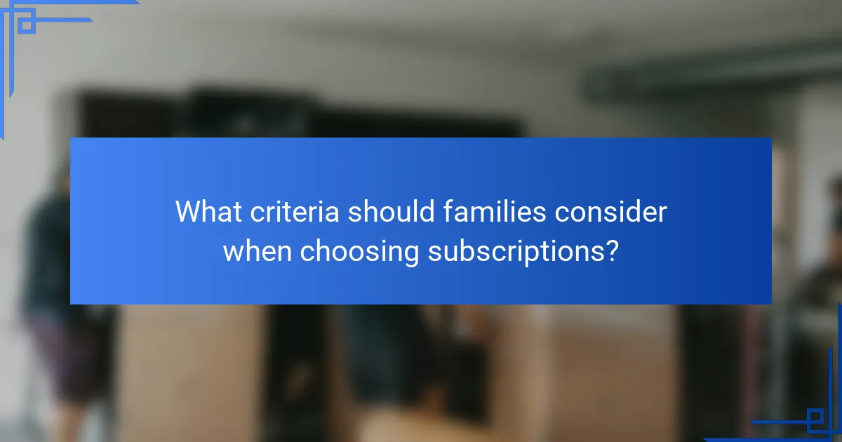 What criteria should families consider when choosing subscriptions?