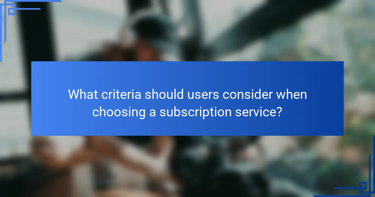 What criteria should users consider when choosing a subscription service?