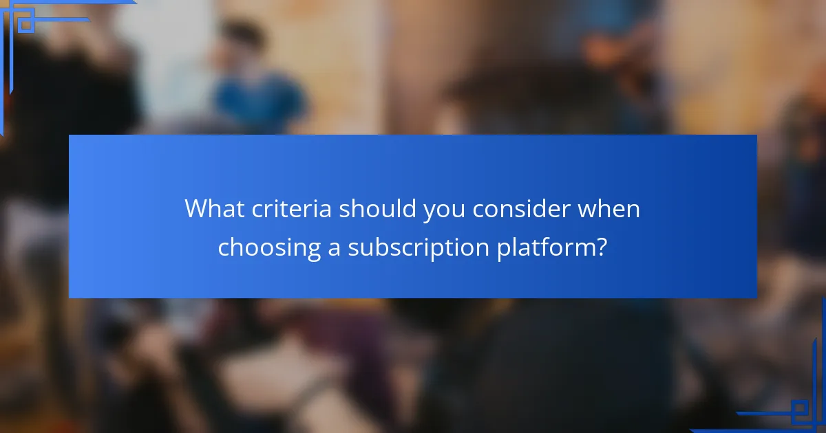 What criteria should you consider when choosing a subscription platform?