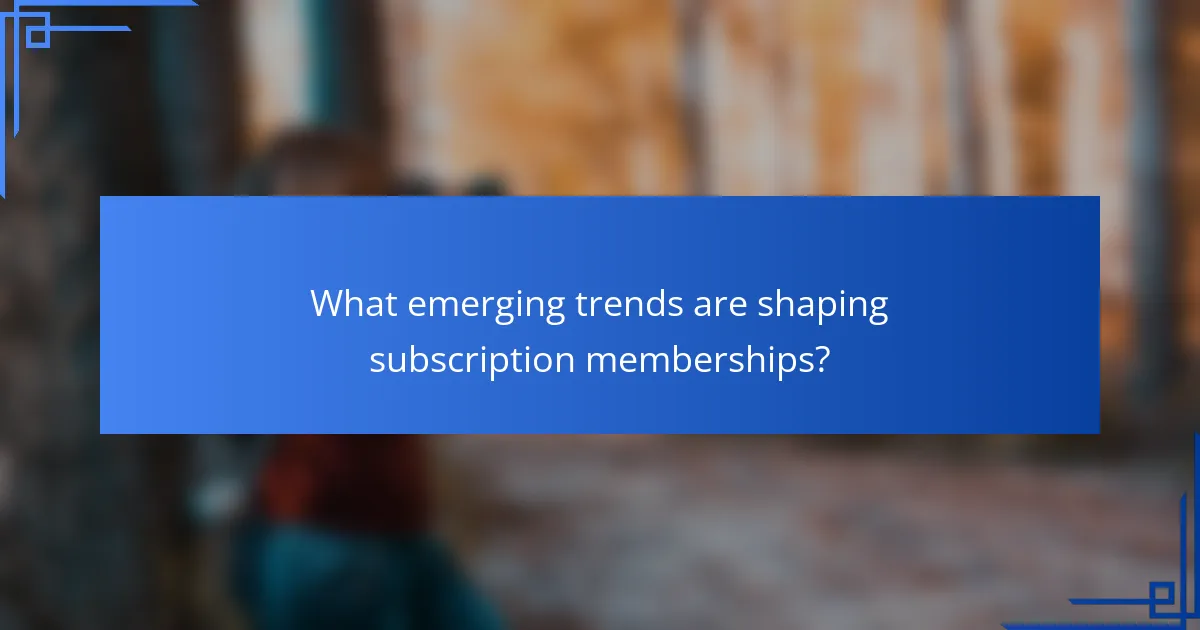 What emerging trends are shaping subscription memberships?