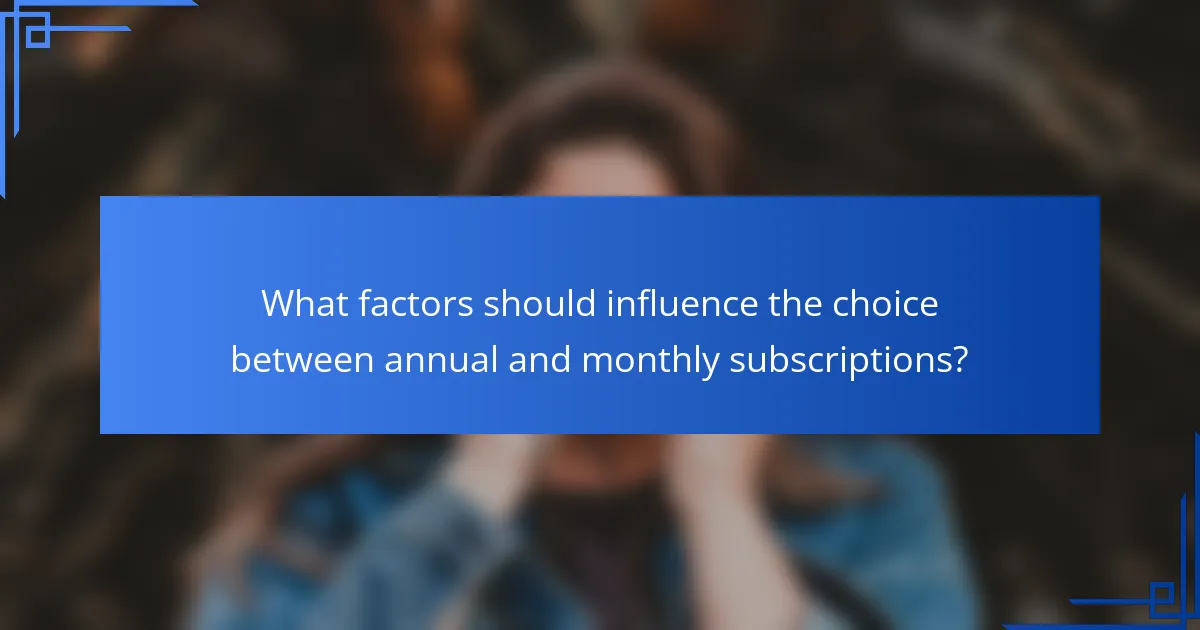 What factors should influence the choice between annual and monthly subscriptions?
