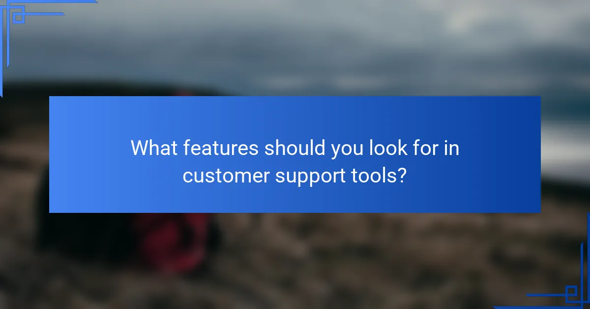 What features should you look for in customer support tools?