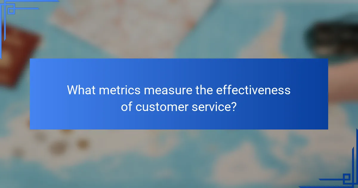 What metrics measure the effectiveness of customer service?