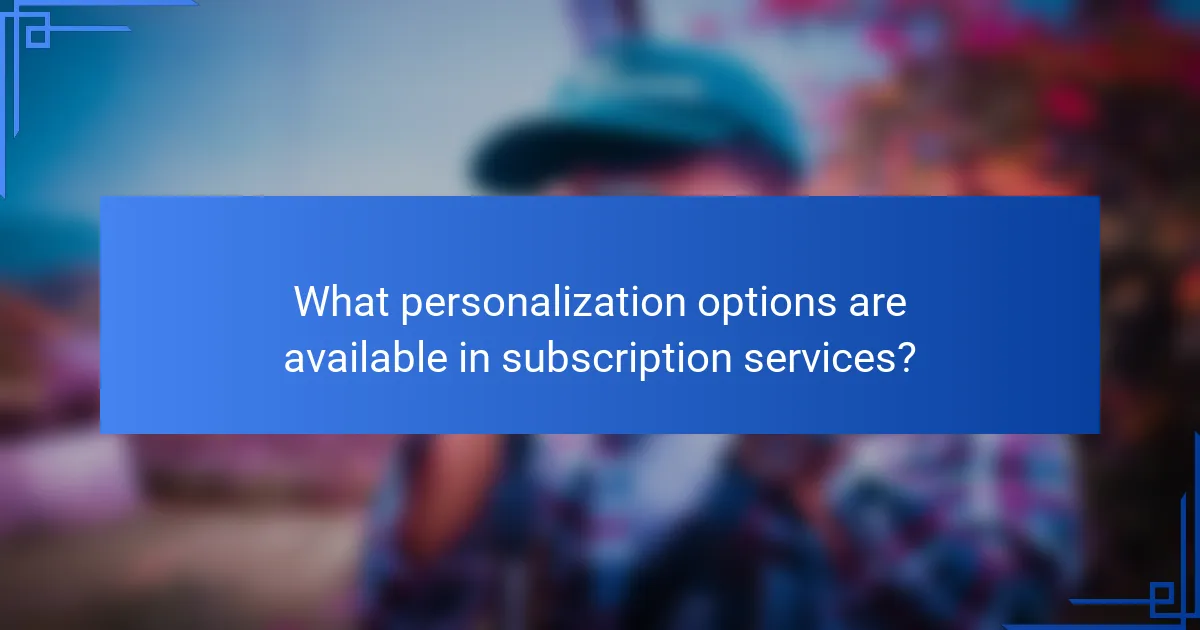 What personalization options are available in subscription services?