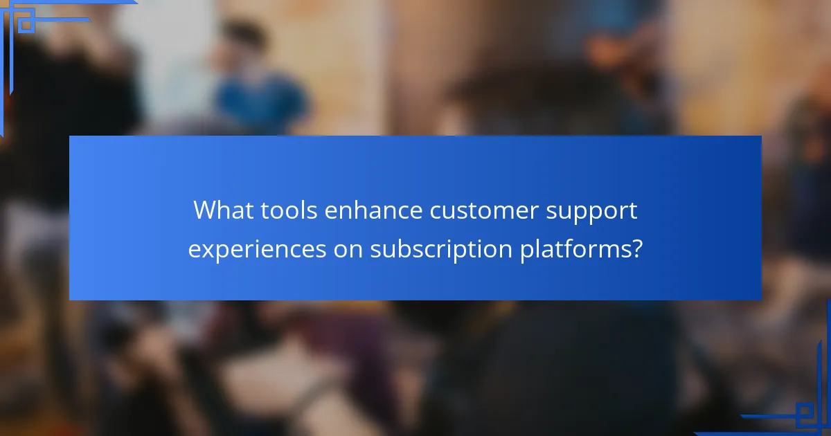 What tools enhance customer support experiences on subscription platforms?